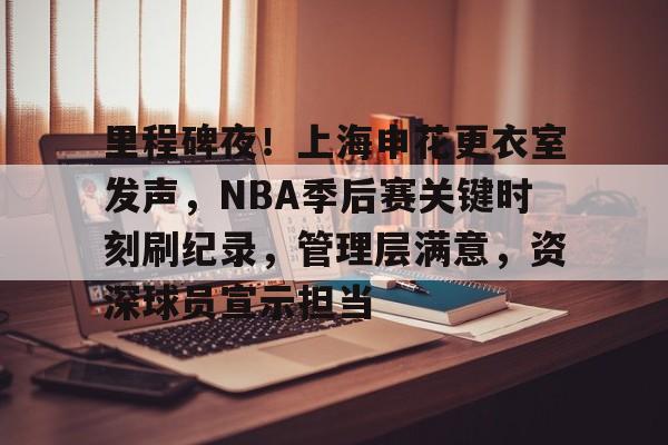 ayx爱游戏在线入口-包含里程碑夜！上海申花更衣室发声，NBA季后赛关键时刻刷纪录，管理层满意，资深球员宣示担当的词条