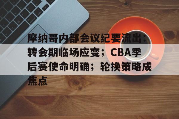 ayx爱游戏在线入口-摩纳哥内部会议纪要流出：转会期临场应变；CBA季后赛使命明确；轮换策略成焦点的简单介绍